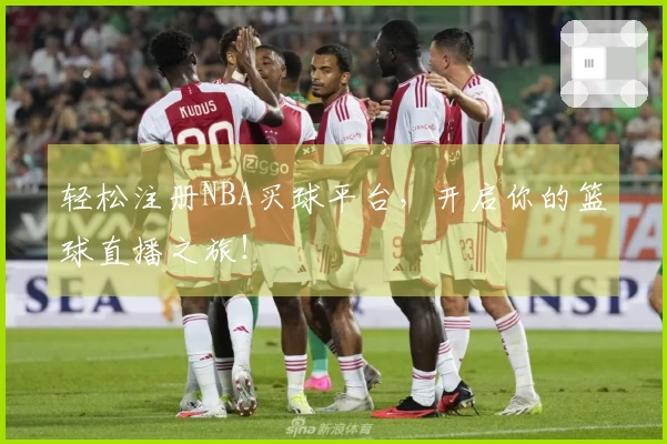 轻松注册NBA买球平台，开启你的篮球直播之旅！