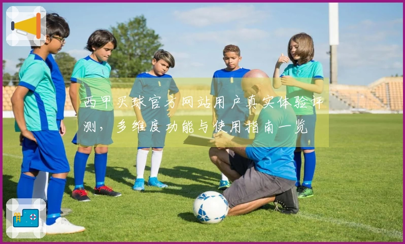 西甲买球官方网站用户真实体验评测，多维度功能与使用指南一览