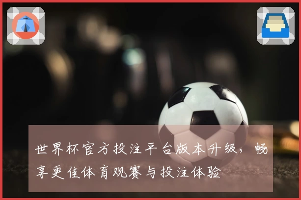 世界杯官方投注平台版本升级，畅享更佳体育观赛与投注体验