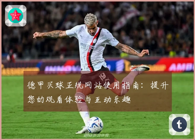 德甲买球正规网站使用指南：提升您的观看体验与互动乐趣