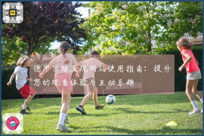 德甲买球正规网站使用指南：提升您的观看体验与互动乐趣