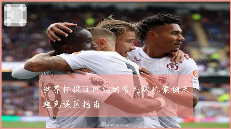 世界杯投注网站的常见踩坑案例及避免误区指南