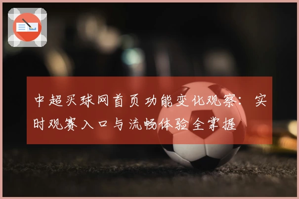 中超买球网首页功能变化观察：实时观赛入口与流畅体验全掌握