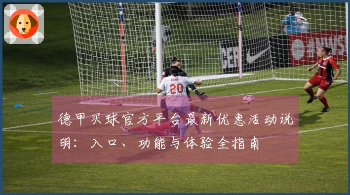 德甲买球官方平台最新优惠活动说明：入口、功能与体验全指南