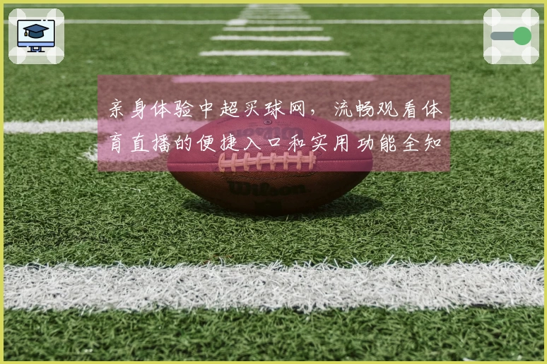 亲身体验中超买球网，流畅观看体育直播的便捷入口和实用功能全知道
