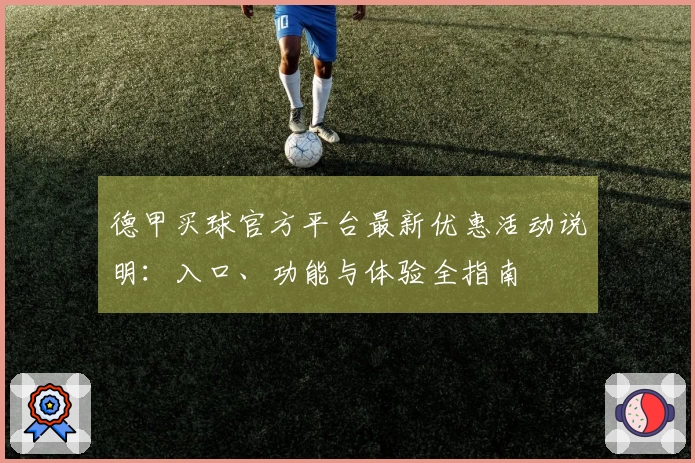 德甲买球官方平台最新优惠活动说明：入口、功能与体验全指南