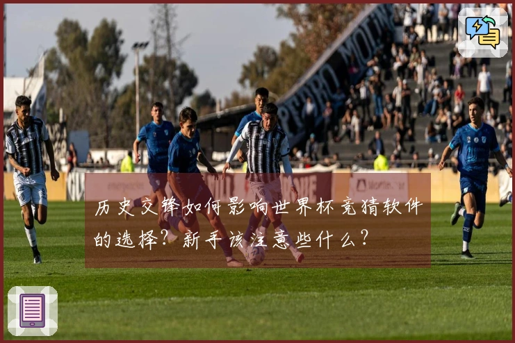历史交锋如何影响世界杯竞猜软件的选择？新手该注意些什么？