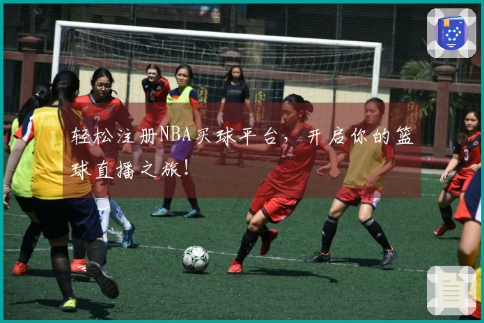 轻松注册NBA买球平台，开启你的篮球直播之旅！