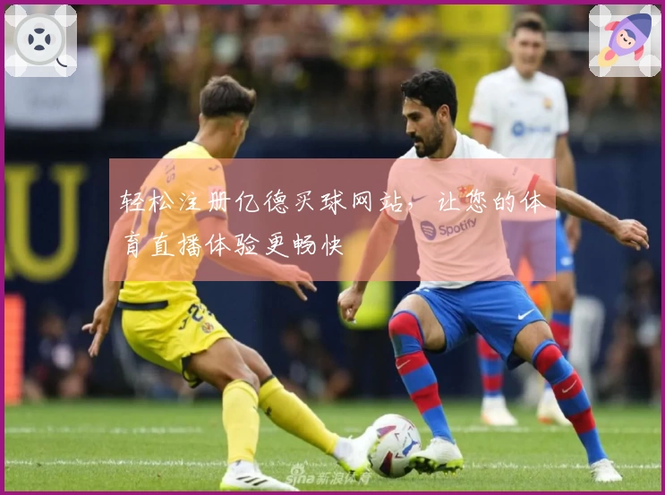 轻松注册亿德买球网站，让您的体育直播体验更畅快