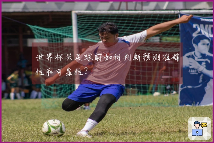 世界杯买足球前如何判断预测准确性和可靠性?