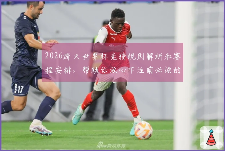 2026烽火世界杯竞猜规则解析和赛程安排，帮助你放心下注前必读的注意事项