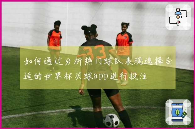 如何通过分析热门球队表现选择合适的世界杯买球app进行投注