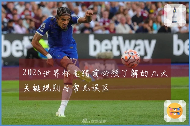 2026世界杯竞猜前必须了解的几大关键规则与常见误区