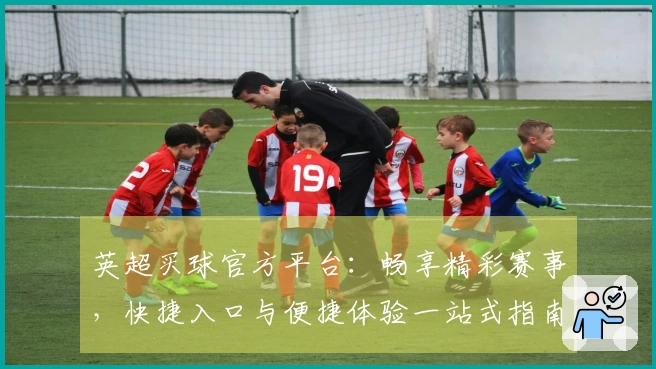 英超买球官方平台：畅享精彩赛事，快捷入口与便捷体验一站式指南